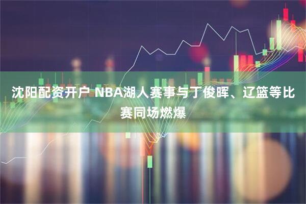 沈阳配资开户 NBA湖人赛事与丁俊晖、辽篮等比赛同场燃爆